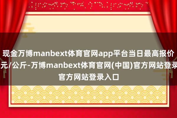 现金万博manbext体育官网app平台当日最高报价5.00元/公斤-万博manbext体育官网(中国)官方网站登录入口