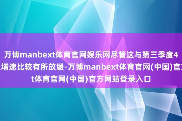 万博manbext体育官网娱乐网尽管这与第三季度4.9%的惊东谈主增速比较有所放缓-万博manbext体育官网(中国)官方网站登录入口