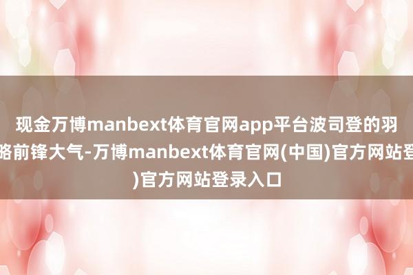 现金万博manbext体育官网app平台波司登的羽绒服谋略前锋大气-万博manbext体育官网(中国)官方网站登录入口